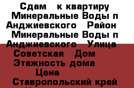 Сдам 1-к квартиру Минеральные Воды п.Анджиевского › Район ­ Минеральные Воды п.Анджиевского › Улица ­ Советская › Дом ­ 3 › Этажность дома ­ 5 › Цена ­ 6 000 - Ставропольский край Недвижимость » Квартиры аренда   